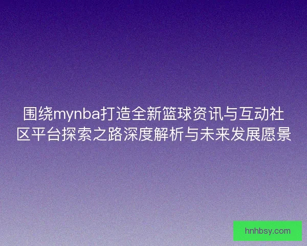 围绕mynba打造全新篮球资讯与互动社区平台探索之路深度解析与未来发展愿景