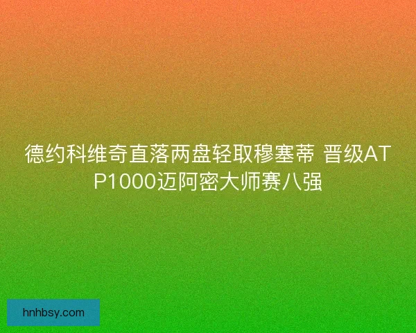 德约科维奇直落两盘轻取穆塞蒂 晋级ATP1000迈阿密大师赛八强