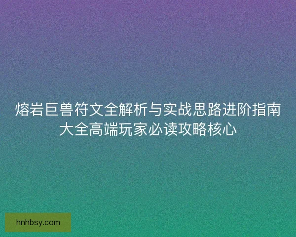 熔岩巨兽符文全解析与实战思路进阶指南大全高端玩家必读攻略核心 熔岩巨兽符文全解析与实战思路进阶指南大全高端玩家必读攻略核心