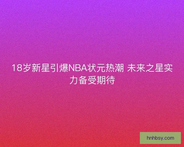 18岁新星引爆NBA状元热潮 未来之星实力备受期待