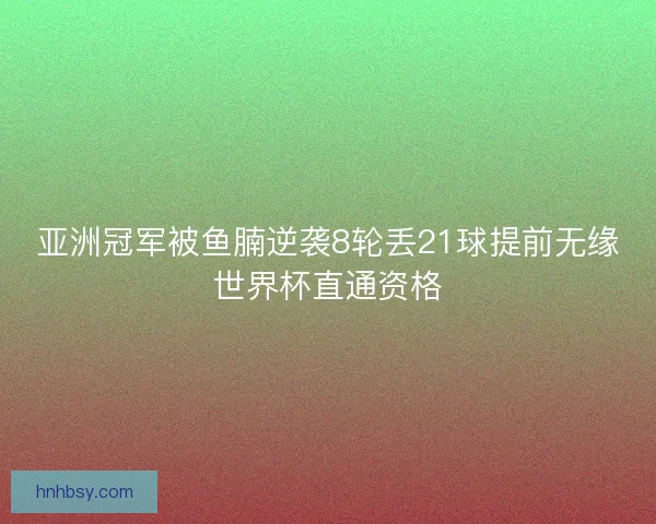亚洲冠军被鱼腩逆袭8轮丢21球提前无缘世界杯直通资格