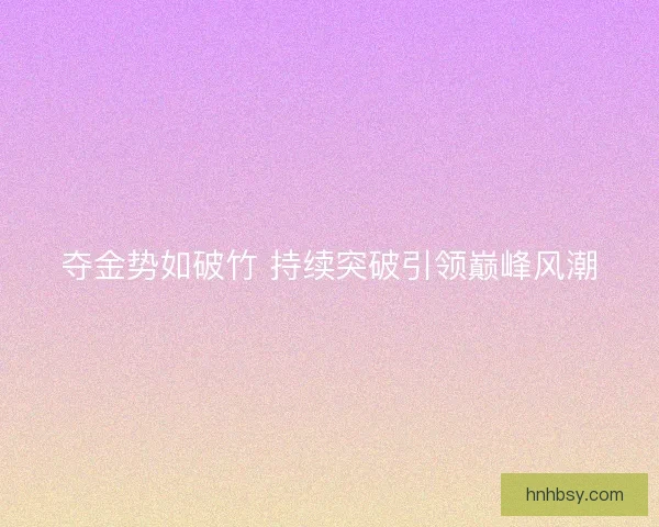 夺金势如破竹 持续突破引领巅峰风潮