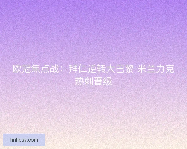 欧冠焦点战：拜仁逆转大巴黎 米兰力克热刺晋级